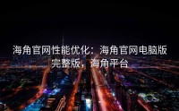 海角官网性能优化：海角官网电脑版完整版，海角平台
