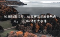 91网独家揭秘：体育赛事年度最热盘点，1991年体育大事件
