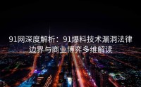 91网深度解析：91爆料技术漏洞法律边界与商业博弈多维解读