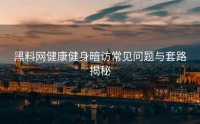 黑料网健康健身暗访常见问题与套路揭秘