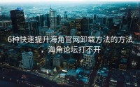 6种快速提升海角官网卸载方法的方法，海角论坛打不开