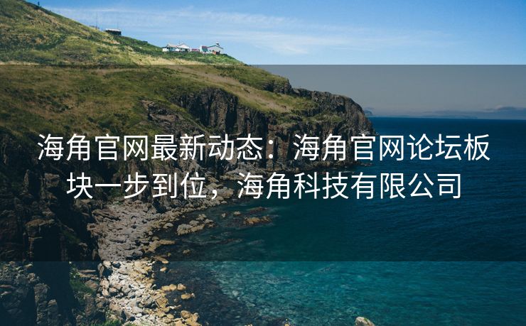 海角官网最新动态:海角官网论坛板块一步到位,海角科技有限公司 海角官网最新动态:海角官网论坛板块一步到位,海角科技有限公司