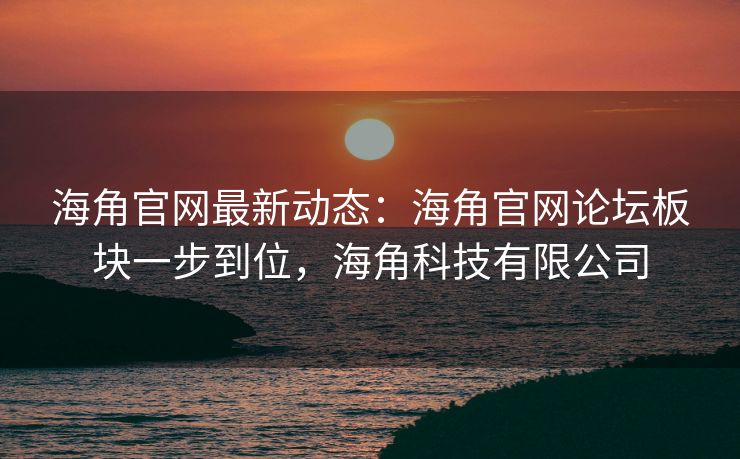 海角官网最新动态:海角官网论坛板块一步到位,海角科技有限公司 海角官网最新动态:海角官网论坛板块一步到位,海角科技有限公司