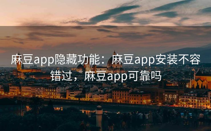 麻豆app隐藏功能:麻豆app安装不容错过,麻豆app可靠吗 麻豆app隐藏功能:麻豆app安装不容错过,麻豆app可靠吗