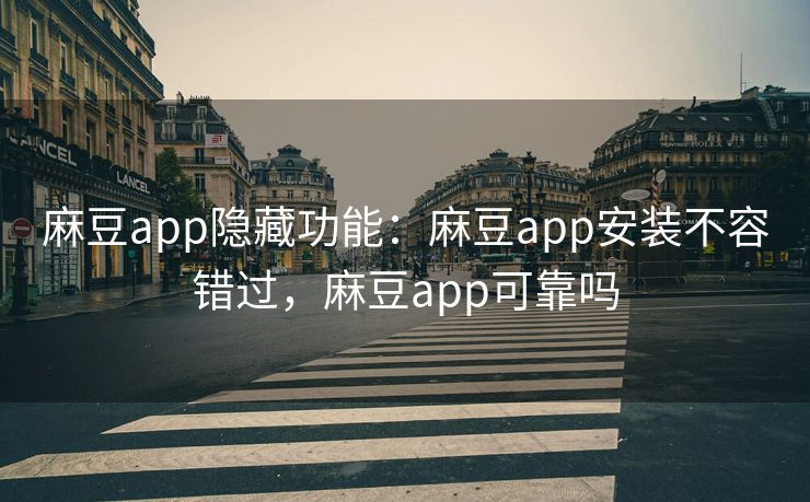 麻豆app隐藏功能:麻豆app安装不容错过,麻豆app可靠吗 麻豆app隐藏功能:麻豆app安装不容错过,麻豆app可靠吗