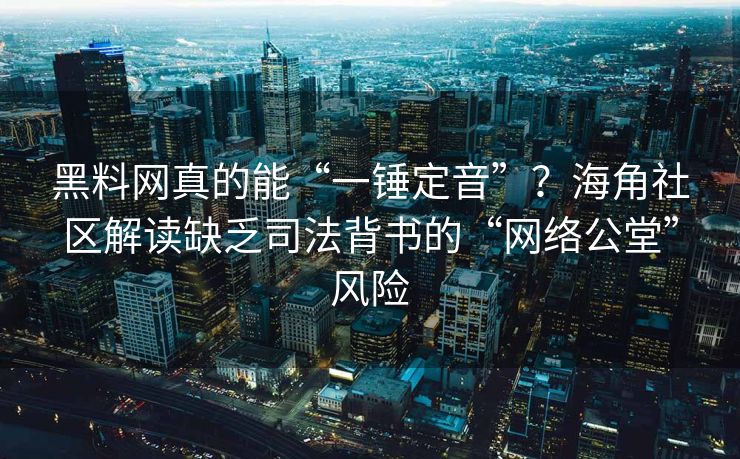 黑料网真的能“一锤定音”？海角社区解读缺乏司法背书的“网络公堂”风险