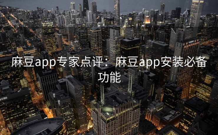 麻豆app专家点评:麻豆app安装必备功能 麻豆app专家点评:麻豆app安装必备功能