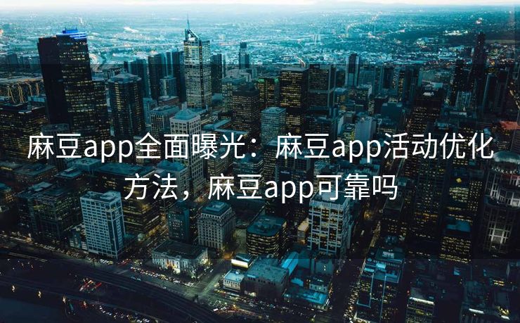 麻豆app全面曝光:麻豆app活动优化方法,麻豆app可靠吗 麻豆app全面曝光:麻豆app活动优化方法,麻豆app可靠吗