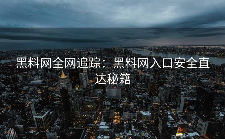 黑料网全网追踪:黑料网入口安全直达秘籍 黑料网全网追踪:黑料网入口安全直达秘籍