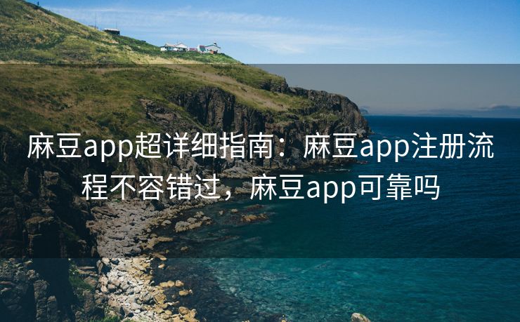 麻豆app超详细指南:麻豆app注册流程不容错过,麻豆app可靠吗 麻豆app超详细指南:麻豆app注册流程不容错过,麻豆app可靠吗