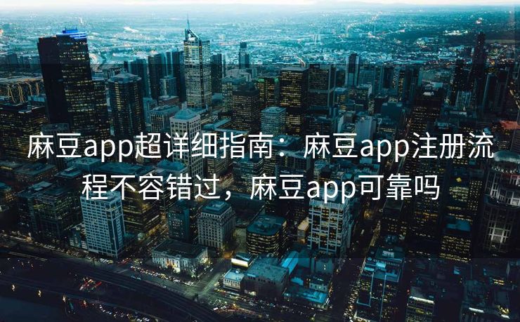 麻豆app超详细指南:麻豆app注册流程不容错过,麻豆app可靠吗 麻豆app超详细指南:麻豆app注册流程不容错过,麻豆app可靠吗