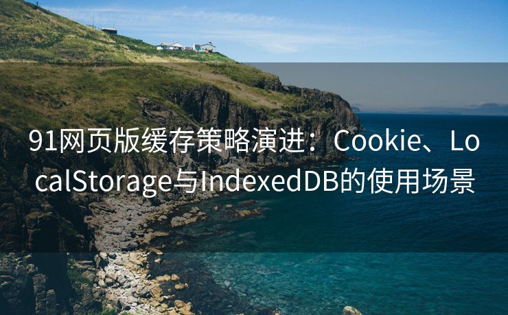 91网页版缓存策略演进:Cookie、LocalStorage与IndexedDB的使用场景 91网页版缓存策略演进:Cookie、LocalStorage与IndexedDB的使用场景