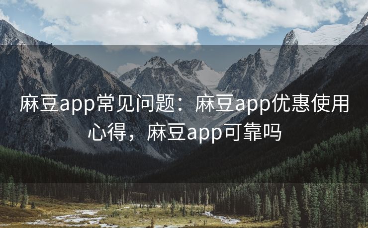 麻豆app常见问题:麻豆app优惠使用心得,麻豆app可靠吗 麻豆app常见问题:麻豆app优惠使用心得,麻豆app可靠吗